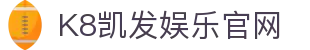 K8凯发娱乐官网 - (中国)辽阳K8凯发娱乐官网实业集团有限公司欢迎您